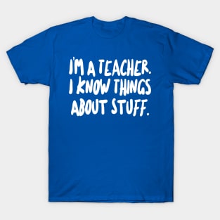 I'm a Teacher - I know things about stuff. T-Shirt